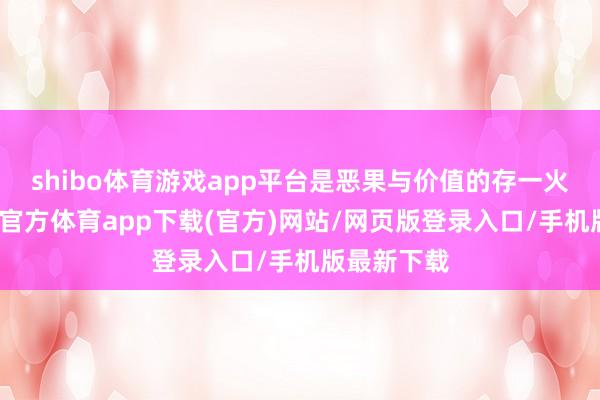 shibo体育游戏app平台是恶果与价值的存一火竞速-世博官方体育app下载(官方)网站/网页版登录入口/手机版最新下载