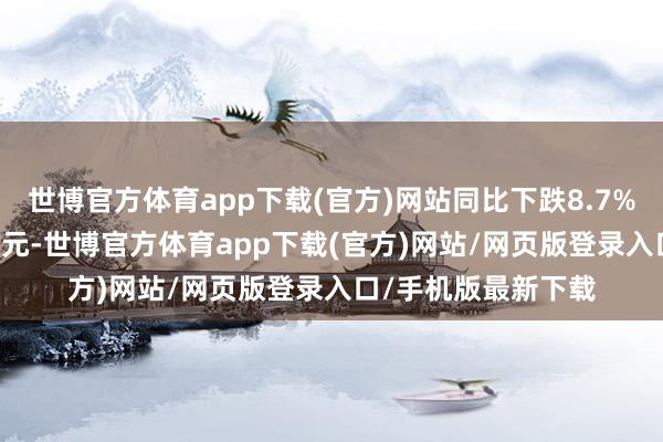 世博官方体育app下载(官方)网站同比下跌8.7%；利润总和75.1亿元-世博官方体育app下载(官方)网站/网页版登录入口/手机版最新下载