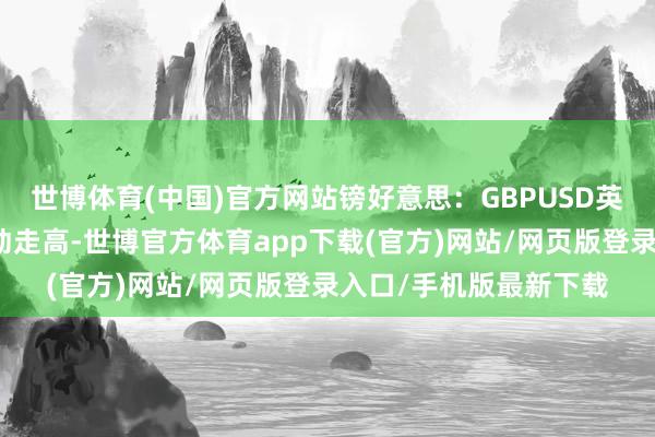 世博体育(中国)官方网站镑好意思：GBPUSD英镑昨日小幅回调后轰动走高-世博官方体育app下载(官方)网站/网页版登录入口/手机版最新下载