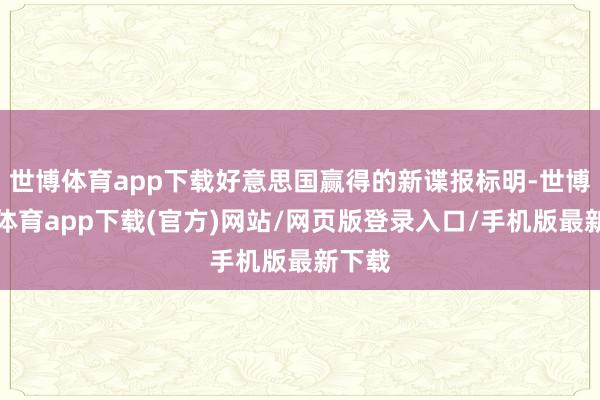 世博体育app下载好意思国赢得的新谍报标明-世博官方体育app下载(官方)网站/网页版登录入口/手机版最新下载