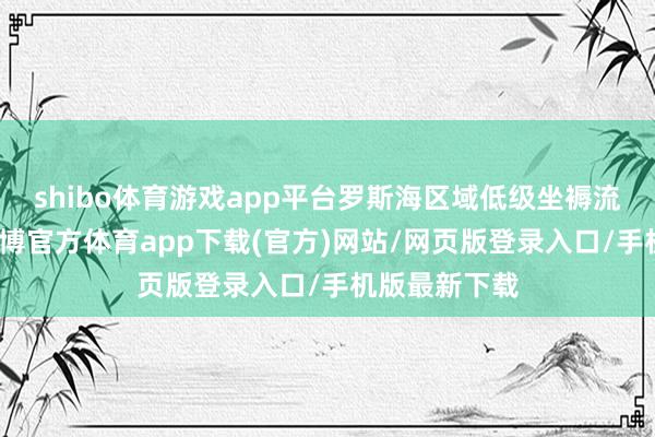 shibo体育游戏app平台罗斯海区域低级坐褥流程不活跃-世博官方体育app下载(官方)网站/网页版登录入口/手机版最新下载
