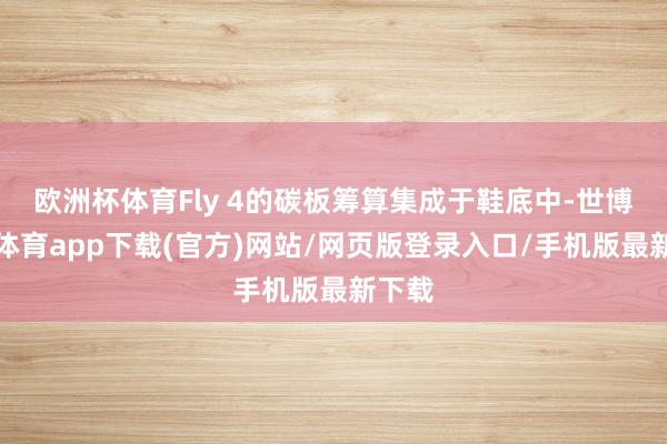 欧洲杯体育Fly 4的碳板筹算集成于鞋底中-世博官方体育app下载(官方)网站/网页版登录入口/手机版最新下载