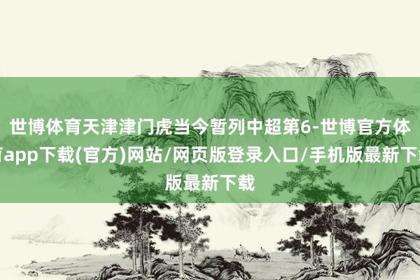 世博体育天津津门虎当今暂列中超第6-世博官方体育app下载(官方)网站/网页版登录入口/手机版最新下载