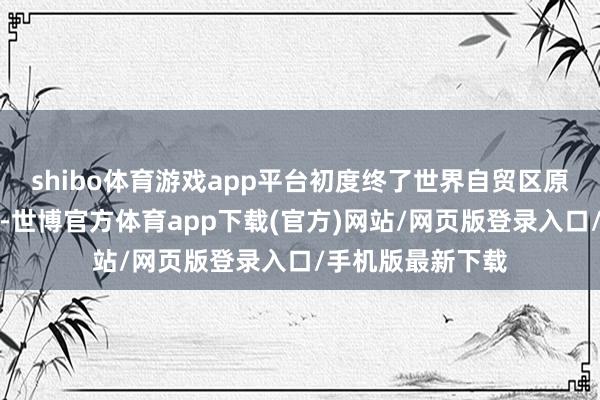 shibo体育游戏app平台初度终了世界自贸区原产地证机灵审签-世博官方体育app下载(官方)网站/网页版登录入口/手机版最新下载