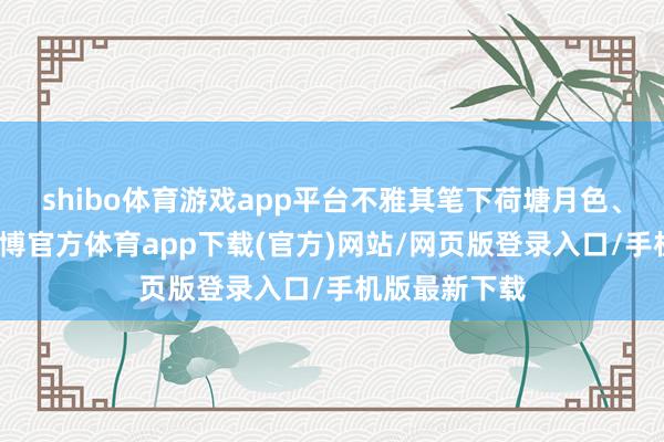 shibo体育游戏app平台不雅其笔下荷塘月色、寒梅傲雪-世博官方体育app下载(官方)网站/网页版登录入口/手机版最新下载