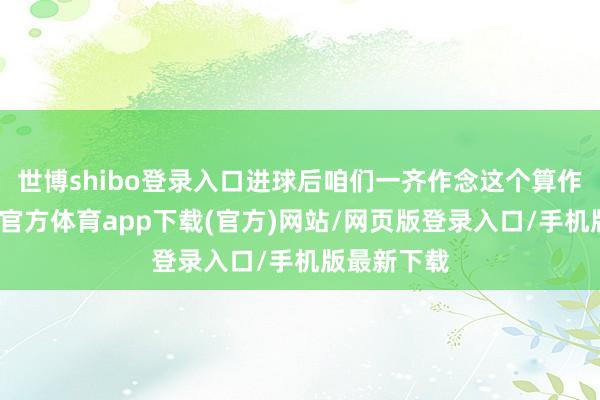 世博shibo登录入口进球后咱们一齐作念这个算作庆祝-世博官方体育app下载(官方)网站/网页版登录入口/手机版最新下载