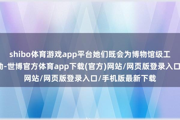 shibo体育游戏app平台她们既会为博物馆级工艺的铂金钻戒心动-世博官方体育app下载(官方)网站/网页版登录入口/手机版最新下载