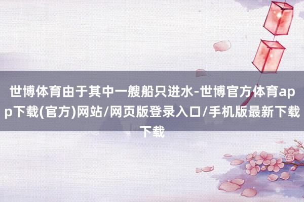 世博体育由于其中一艘船只进水-世博官方体育app下载(官方)网站/网页版登录入口/手机版最新下载