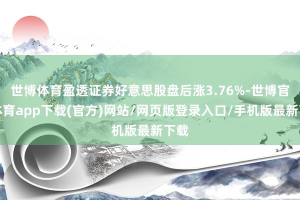 世博体育盈透证券好意思股盘后涨3.76%-世博官方体育app下载(官方)网站/网页版登录入口/手机版最新下载