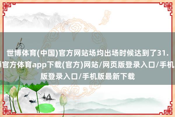 世博体育(中国)官方网站场均出场时候达到了31.5分钟-世博官方体育app下载(官方)网站/网页版登录入口/手机版最新下载