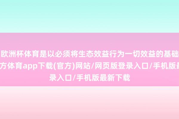欧洲杯体育是以必须将生态效益行为一切效益的基础-世博官方体育app下载(官方)网站/网页版登录入口/手机版最新下载
