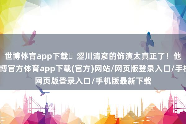 世博体育app下载涩川清彦的饰演太真正了!他演的主角-世博官方体育app下载(官方)网站/网页版登录入口/手机版最新下载