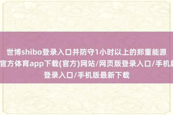 世博shibo登录入口并防守1小时以上的郑重能源输出-世博官方体育app下载(官方)网站/网页版登录入口/手机版最新下载