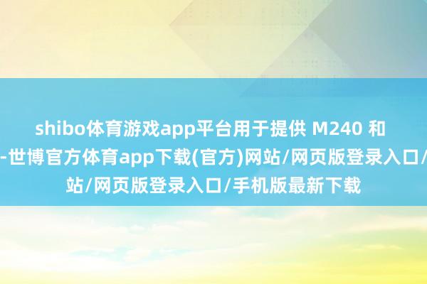 shibo体育游戏app平台用于提供 M240 和 M249 机枪枪管-世博官方体育app下载(官方)网站/网页版登录入口/手机版最新下载