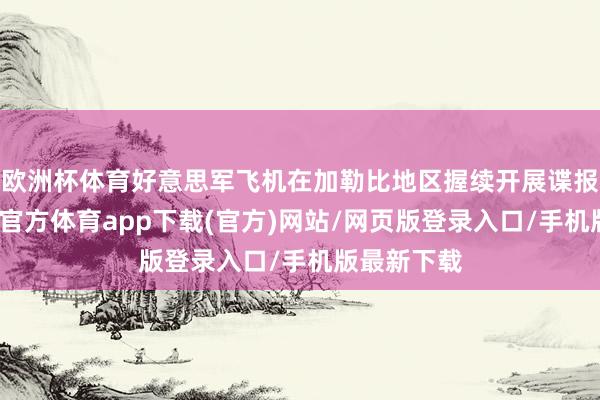 欧洲杯体育好意思军飞机在加勒比地区握续开展谍报步履-世博官方体育app下载(官方)网站/网页版登录入口/手机版最新下载