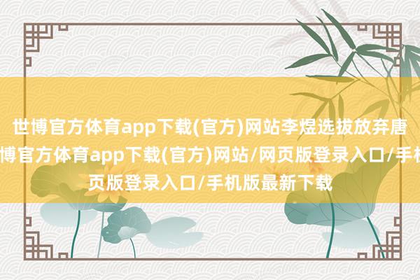 世博官方体育app下载(官方)网站李煜选拔放弃唐朝的称呼-世博官方体育app下载(官方)网站/网页版登录入口/手机版最新下载
