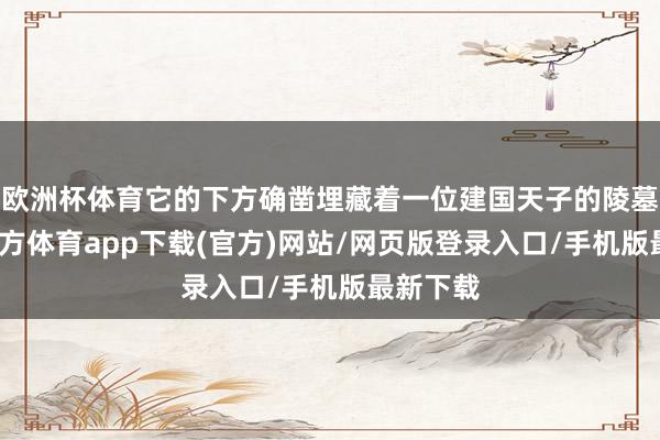 欧洲杯体育它的下方确凿埋藏着一位建国天子的陵墓-世博官方体育app下载(官方)网站/网页版登录入口/手机版最新下载