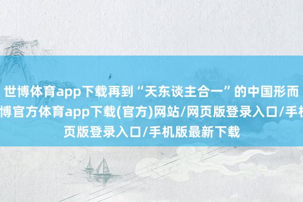 世博体育app下载再到“天东谈主合一”的中国形而上学理念-世博官方体育app下载(官方)网站/网页版登录入口/手机版最新下载