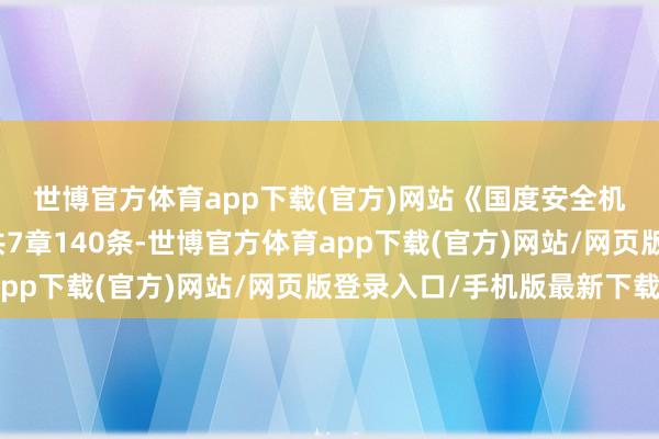 世博官方体育app下载(官方)网站　　《国度安全机关行政王法要领规定》共7章140条-世博官方体育app下载(官方)网站/网页版登录入口/手机版最新下载