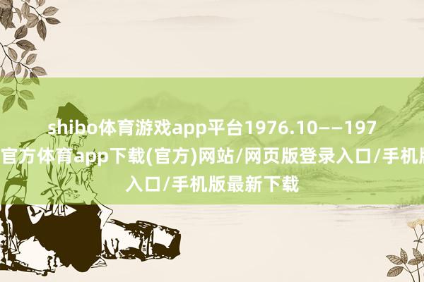 shibo体育游戏app平台　　1976.10——1978.10-世博官方体育app下载(官方)网站/网页版登录入口/手机版最新下载