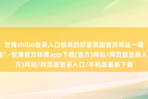 世博shibo登录入口懊丧的好意思国官员将这一跋扈懊恼于“后勤问题”-世博官方体育app下载(官方)网站/网页版登录入口/手机版最新下载