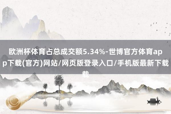 欧洲杯体育占总成交额5.34%-世博官方体育app下载(官方)网站/网页版登录入口/手机版最新下载