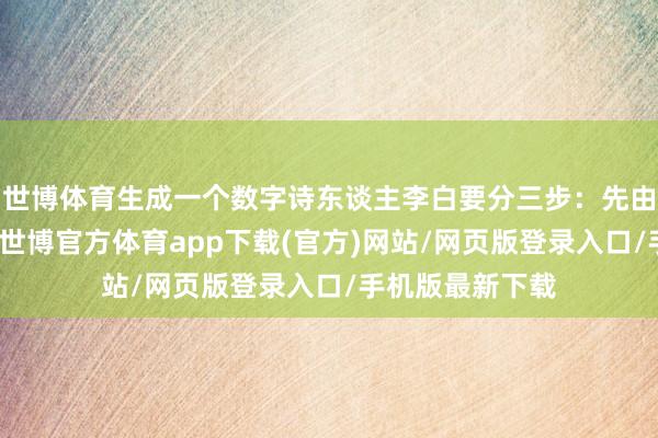 世博体育生成一个数字诗东谈主李白要分三步:先由笔墨生成图片-世博官方体育app下载(官方)网站/网页版登录入口/手机版最新下载