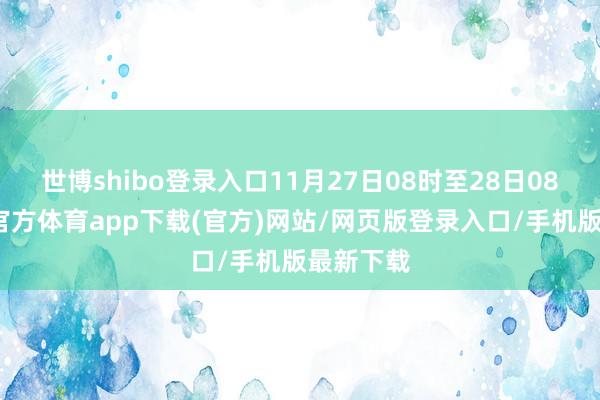 世博shibo登录入口11月27日08时至28日08时-世博官方体育app下载(官方)网站/网页版登录入口/手机版最新下载