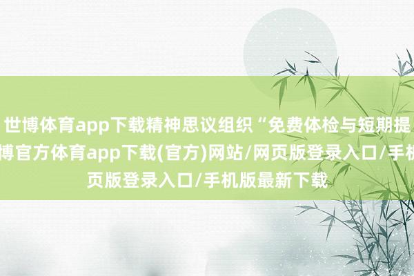 世博体育app下载精神思议组织“免费体检与短期提拔”活动-世博官方体育app下载(官方)网站/网页版登录入口/手机版最新下载