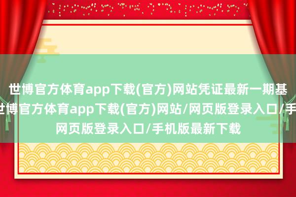 世博官方体育app下载(官方)网站凭证最新一期基金季报知道-世博官方体育app下载(官方)网站/网页版登录入口/手机版最新下载