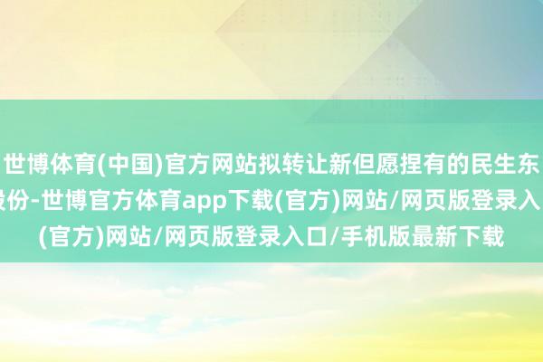 世博体育(中国)官方网站拟转让新但愿捏有的民生东谈主寿3.392%的股份-世博官方体育app下载(官方)网站/网页版登录入口/手机版最新下载
